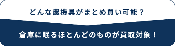 どんな農機具がまとめ買い可能？倉庫に眠るほとんどのものが買取対象！